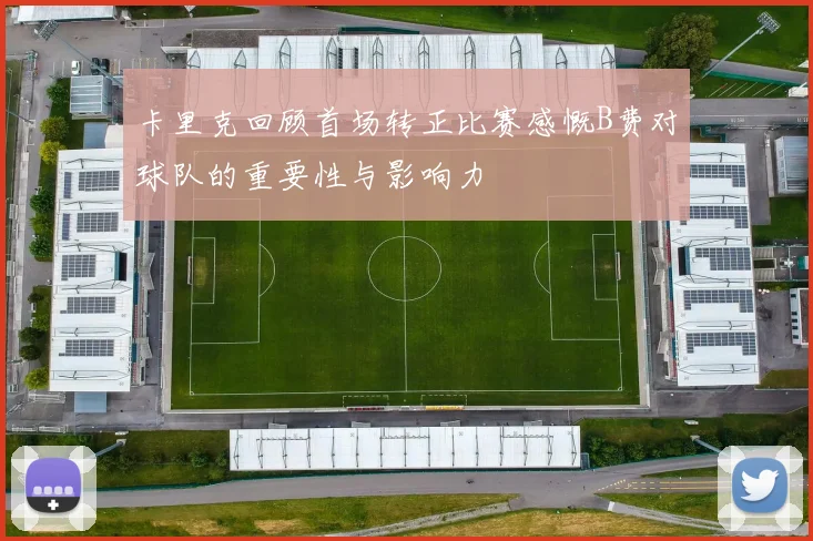 卡里克回顾首场转正比赛感慨B费对球队的重要性与影响力