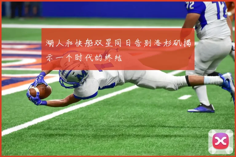 湖人和快船双星同日告别洛杉矶揭示一个时代的终结