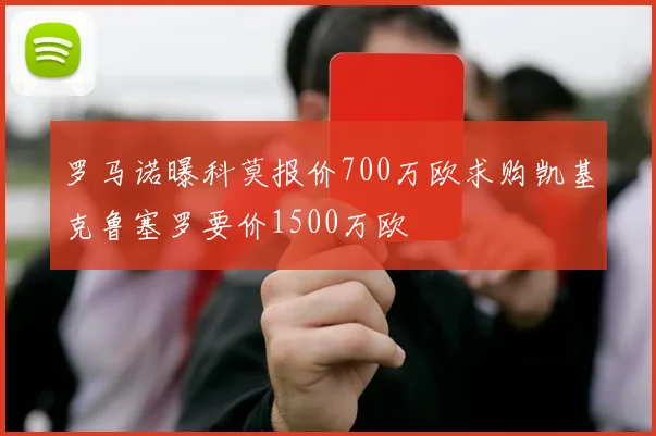 罗马诺曝科莫报价700万欧求购凯基克鲁塞罗要价1500万欧