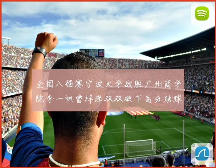 全国八强赛宁波大学战胜广州商学院李一帆曹梓烽双双砍下高分助球队晋级