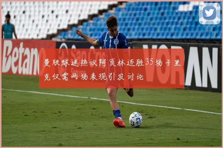 曼联球迷热议阿莫林连胜35场卡里克仅需两场表现引发讨论