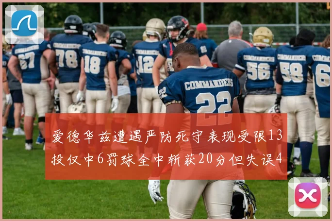 爱德华兹遭遇严防死守表现受限13投仅中6罚球全中斩获20分但失误4次
