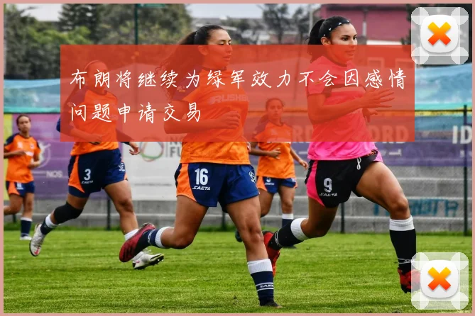 布朗将继续为绿军效力不会因感情问题申请交易
